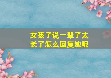 女孩子说一辈子太长了怎么回复她呢