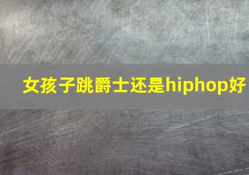 女孩子跳爵士还是hiphop好