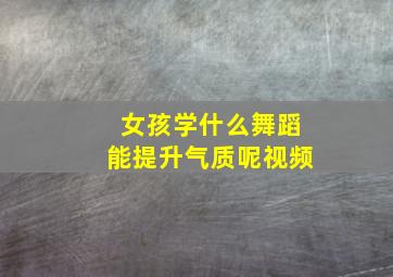 女孩学什么舞蹈能提升气质呢视频