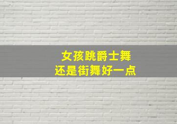 女孩跳爵士舞还是街舞好一点