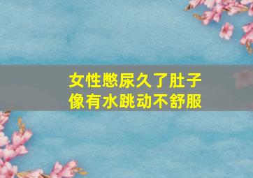 女性憋尿久了肚子像有水跳动不舒服