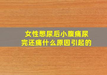 女性憋尿后小腹痛尿完还痛什么原因引起的