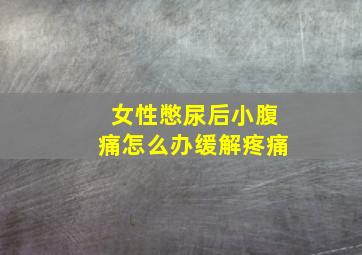 女性憋尿后小腹痛怎么办缓解疼痛