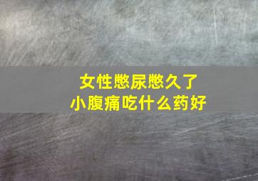 女性憋尿憋久了小腹痛吃什么药好