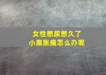 女性憋尿憋久了小腹胀痛怎么办呢