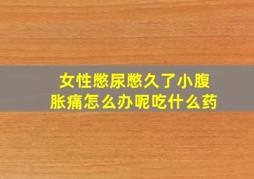 女性憋尿憋久了小腹胀痛怎么办呢吃什么药