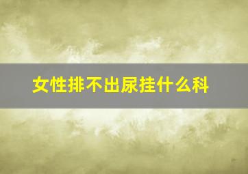 女性排不出尿挂什么科