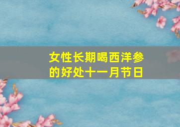 女性长期喝西洋参的好处十一月节日