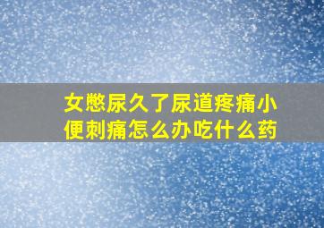 女憋尿久了尿道疼痛小便刺痛怎么办吃什么药