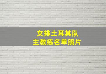 女排土耳其队主教练名单照片