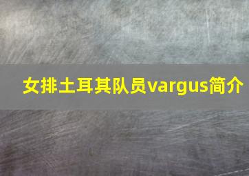 女排土耳其队员vargus简介