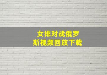 女排对战俄罗斯视频回放下载