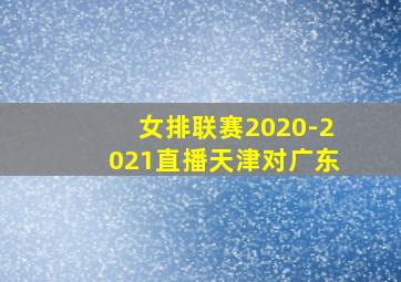 女排联赛2020-2021直播天津对广东