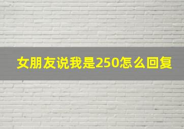 女朋友说我是250怎么回复