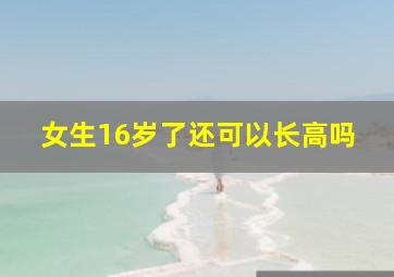 女生16岁了还可以长高吗