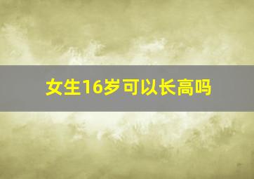 女生16岁可以长高吗