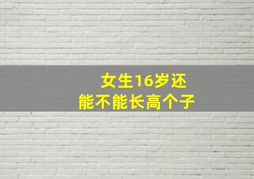 女生16岁还能不能长高个子