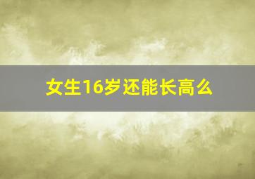 女生16岁还能长高么