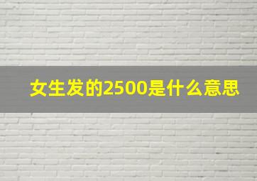 女生发的2500是什么意思