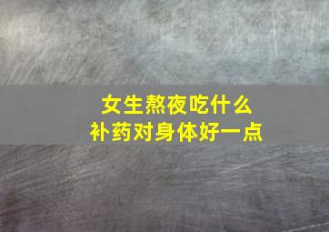 女生熬夜吃什么补药对身体好一点