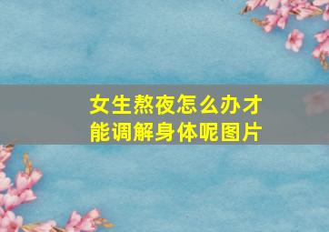 女生熬夜怎么办才能调解身体呢图片