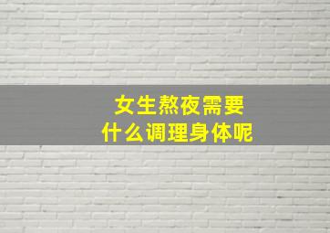 女生熬夜需要什么调理身体呢