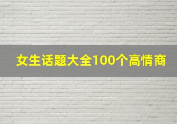 女生话题大全100个高情商