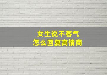 女生说不客气怎么回复高情商