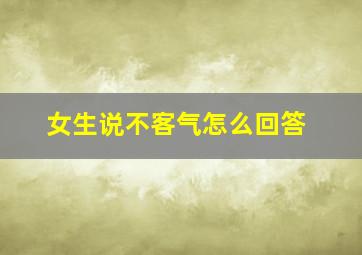 女生说不客气怎么回答