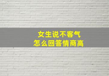 女生说不客气怎么回答情商高