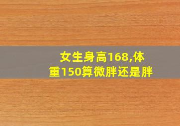 女生身高168,体重150算微胖还是胖