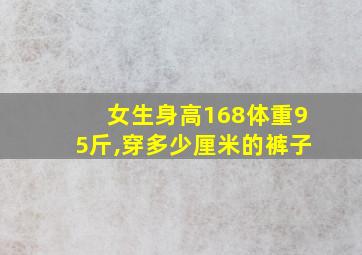 女生身高168体重95斤,穿多少厘米的裤子