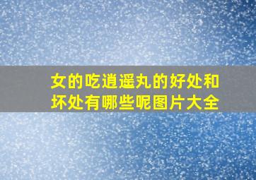 女的吃逍遥丸的好处和坏处有哪些呢图片大全