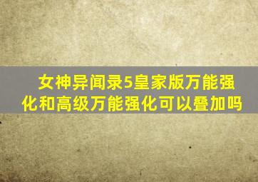 女神异闻录5皇家版万能强化和高级万能强化可以叠加吗