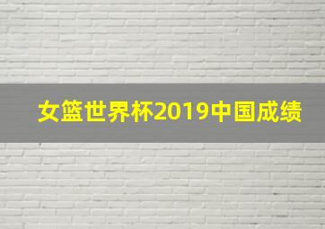 女篮世界杯2019中国成绩