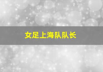 女足上海队队长