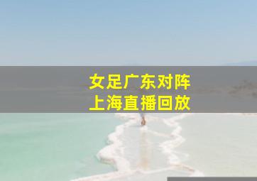 女足广东对阵上海直播回放