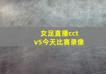 女足直播cctv5今天比赛录像