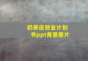 奶茶店创业计划书ppt背景图片