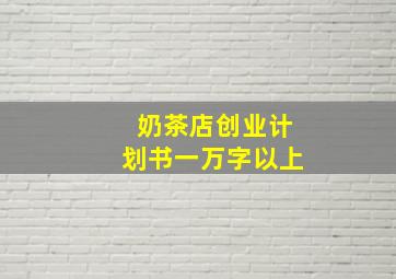 奶茶店创业计划书一万字以上