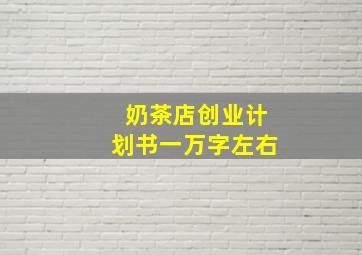 奶茶店创业计划书一万字左右