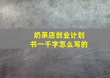 奶茶店创业计划书一千字怎么写的