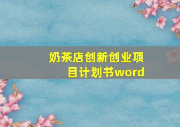 奶茶店创新创业项目计划书word