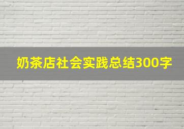 奶茶店社会实践总结300字