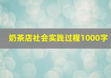 奶茶店社会实践过程1000字