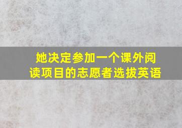 她决定参加一个课外阅读项目的志愿者选拔英语