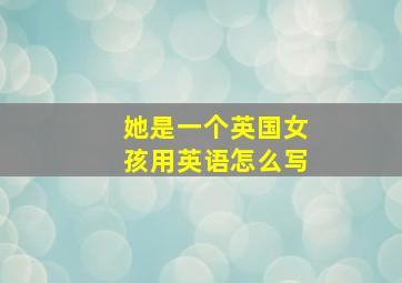 她是一个英国女孩用英语怎么写