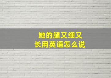 她的腿又细又长用英语怎么说