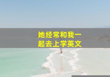 她经常和我一起去上学英文