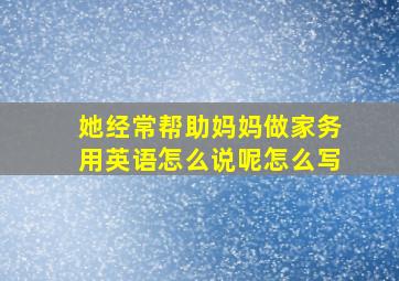 她经常帮助妈妈做家务用英语怎么说呢怎么写